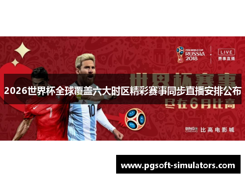 2026世界杯全球覆盖六大时区精彩赛事同步直播安排公布 2026世界杯全球覆盖六大时区精彩赛事同步直播安排公布