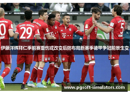 伊藤洋辉拜仁季前赛重伤或改变后防布局新赛季德甲争冠前景生变