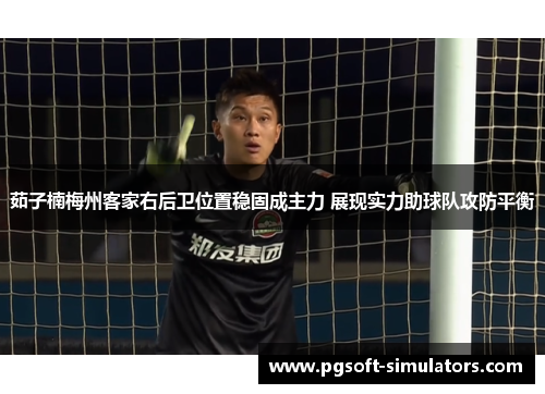茹子楠梅州客家右后卫位置稳固成主力 展现实力助球队攻防平衡