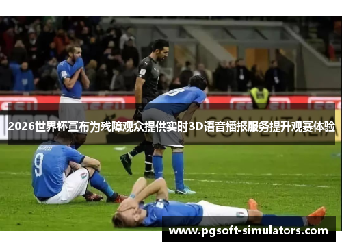 2026世界杯宣布为残障观众提供实时3D语音播报服务提升观赛体验