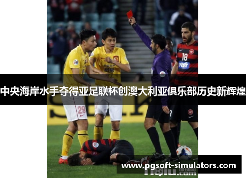 中央海岸水手夺得亚足联杯创澳大利亚俱乐部历史新辉煌