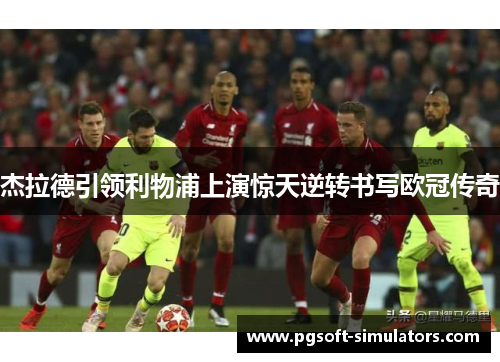 杰拉德引领利物浦上演惊天逆转书写欧冠传奇