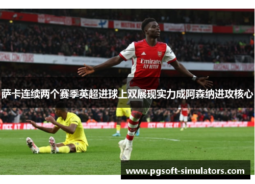 萨卡连续两个赛季英超进球上双展现实力成阿森纳进攻核心