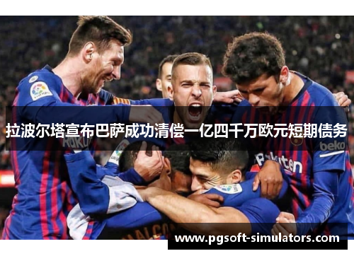 拉波尔塔宣布巴萨成功清偿一亿四千万欧元短期债务 拉波尔塔宣布巴萨成功清偿一亿四千万欧元短期债务