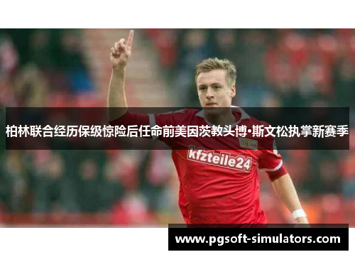 柏林联合经历保级惊险后任命前美因茨教头博·斯文松执掌新赛季