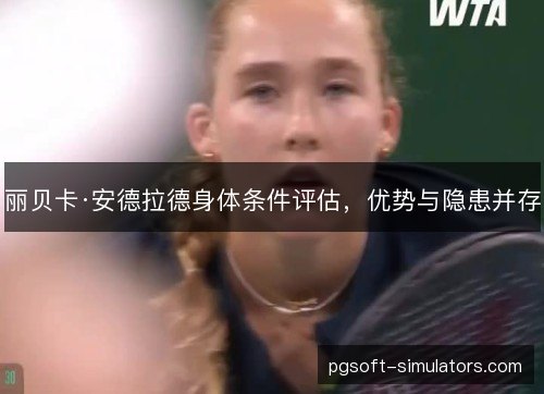 丽贝卡·安德拉德身体条件评估,优势与隐患并存 丽贝卡·安德拉德身体条件评估,优势与隐患并存